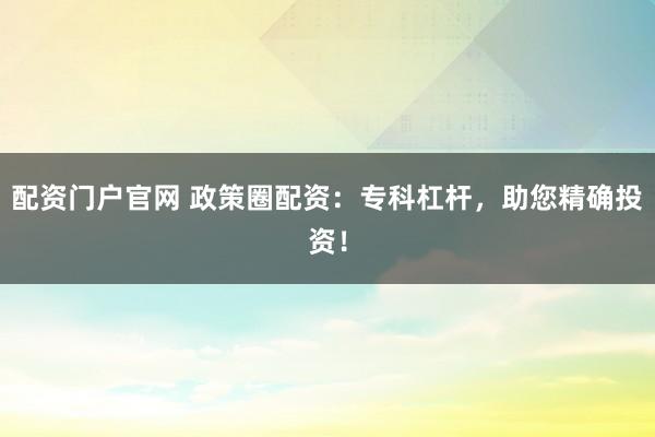 配资门户官网 政策圈配资：专科杠杆，助您精确投资！