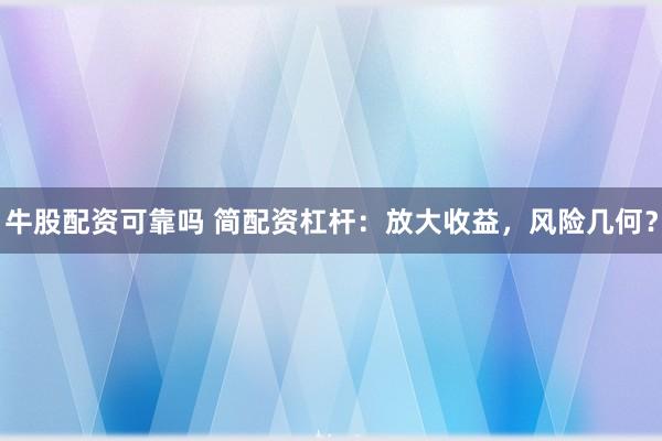 牛股配资可靠吗 简配资杠杆：放大收益，风险几何？