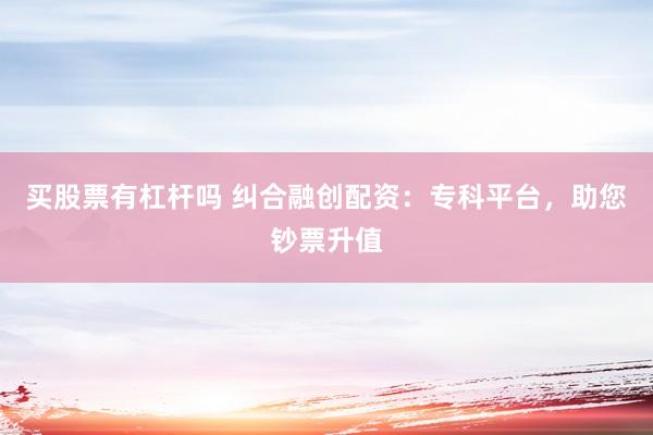 买股票有杠杆吗 纠合融创配资：专科平台，助您钞票升值