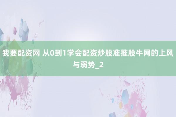 我要配资网 从0到1学会配资炒股准推股牛网的上风与弱势_2