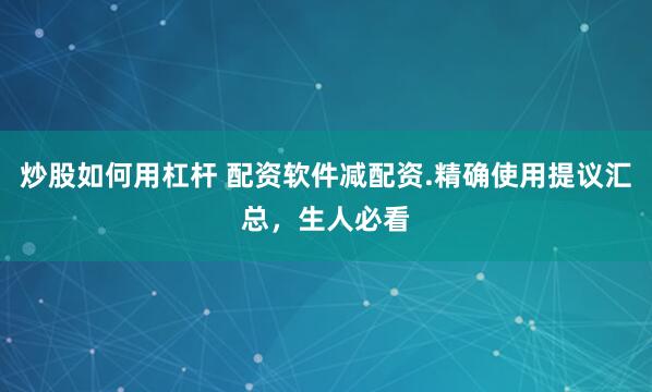 炒股如何用杠杆 配资软件减配资.精确使用提议汇总，生人必看