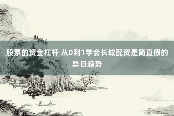 股票的资金杠杆 从0到1学会长城配资是简直假的异日趋势