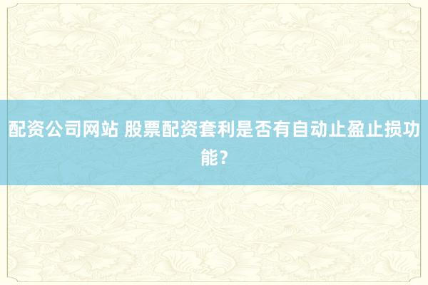配资公司网站 股票配资套利是否有自动止盈止损功能？