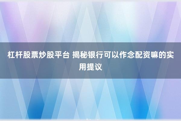 杠杆股票炒股平台 揭秘银行可以作念配资嘛的实用提议