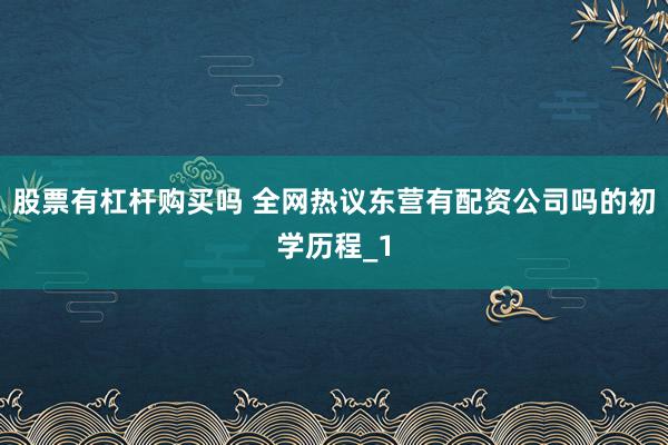 股票有杠杆购买吗 全网热议东营有配资公司吗的初学历程_1
