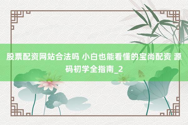 股票配资网站合法吗 小白也能看懂的宝尚配资 源码初学全指南_2