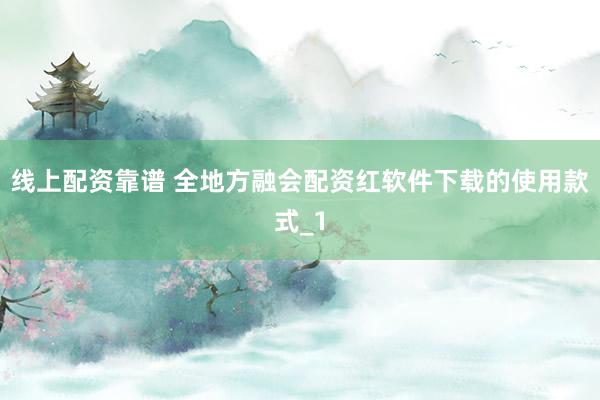线上配资靠谱 全地方融会配资红软件下载的使用款式_1